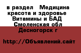  в раздел : Медицина, красота и здоровье » Витамины и БАД . Смоленская обл.,Десногорск г.